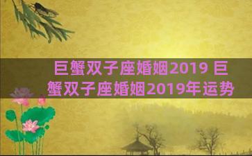 巨蟹双子座婚姻2019 巨蟹双子座婚姻2019年运势